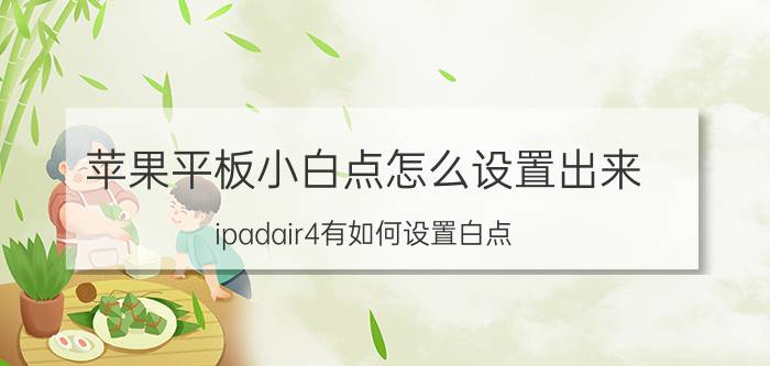 苹果平板小白点怎么设置出来 ipadair4有如何设置白点？